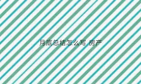 月底总结怎么写房产(房产月总结和下月计划)